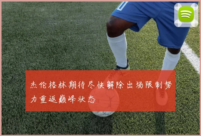 杰伦格林期待尽快解除出场限制努力重返巅峰状态