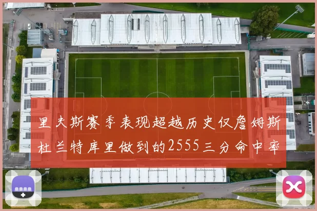 里夫斯赛季表现超越历史仅詹姆斯杜兰特库里做到的2555三分命中率50成就