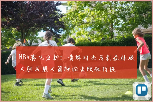 NBA赛况分析：黄蜂对决马刺森林狼大胜灰熊火箭轻松击败独行侠