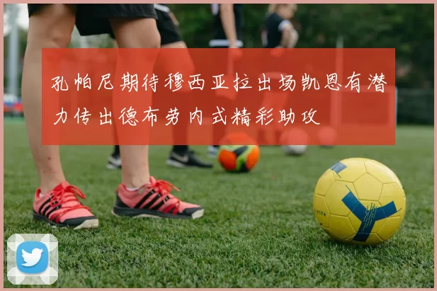 孔帕尼期待穆西亚拉出场凯恩有潜力传出德布劳内式精彩助攻